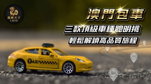 澳門包車、澳門哪裡包車、澳門包車找龍匯、澳門包車龍匯天下、龍匯天下包車